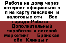 Работа на дому,через интернет,официально,з/п на карту,пенсионн. и налоговые отч. - Все города Работа » Дополнительный заработок и сетевой маркетинг   . Брянская обл.,Клинцы г.